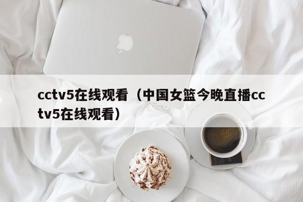 cctv5在线观看（中国女篮今晚直播cctv5在线观看）