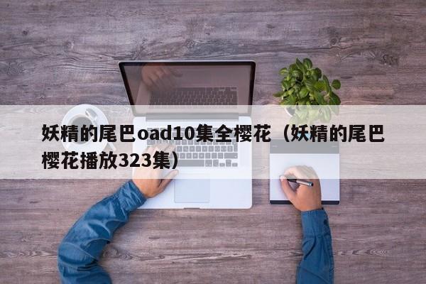 妖精的尾巴oad10集全樱花（妖精的尾巴樱花播放323集）