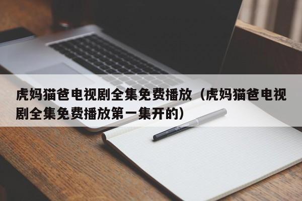 虎妈猫爸电视剧全集免费播放（虎妈猫爸电视剧全集免费播放第一集开的）