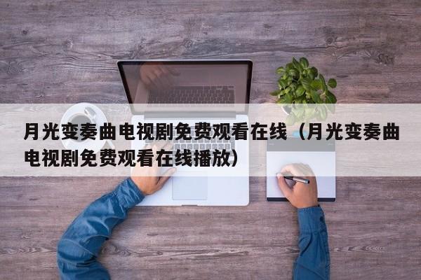月光变奏曲电视剧免费观看在线（月光变奏曲电视剧免费观看在线播放）