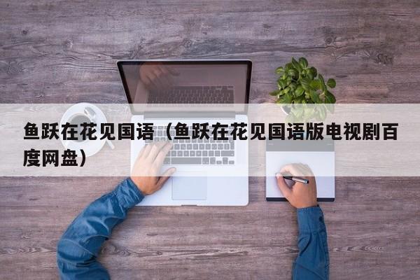 鱼跃在花见国语（鱼跃在花见国语版电视剧百度网盘）