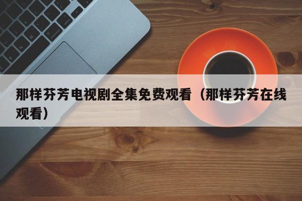 那样芬芳电视剧全集免费观看（那样芬芳在线观看）
