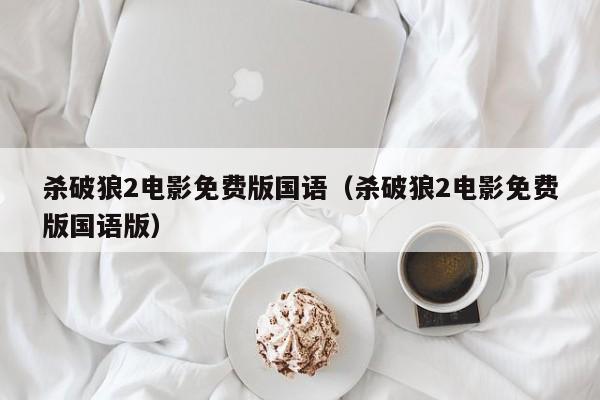 杀破狼2电影免费版国语（杀破狼2电影免费版国语版）