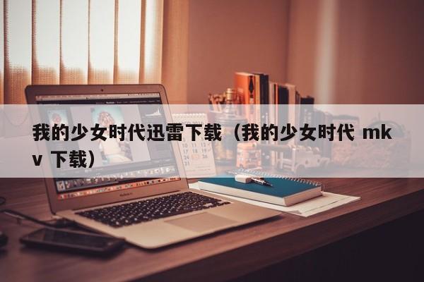 我的少女时代迅雷下载（我的少女时代 mkv 下载）