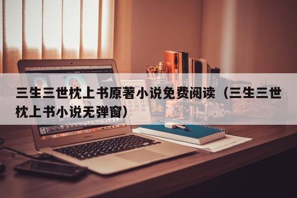 三生三世枕上书原著小说免费阅读（三生三世枕上书小说无弹窗）