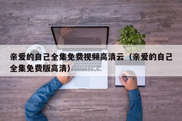 亲爱的自己全集免费视频高清云（亲爱的自己全集免费版高清）