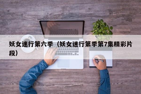 妖女迷行第六季（妖女迷行第季第7集精彩片段）