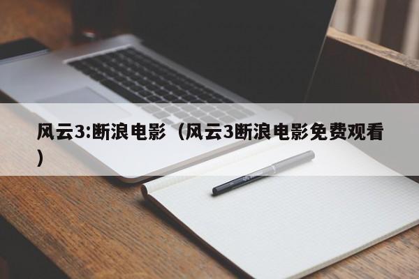 风云3:断浪电影（风云3断浪电影免费观看）