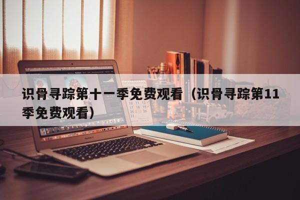 识骨寻踪第十一季免费观看（识骨寻踪第11季免费观看）