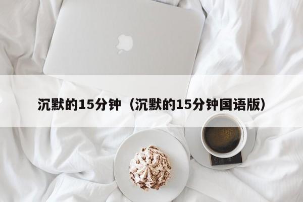 沉默的15分钟（沉默的15分钟国语版）