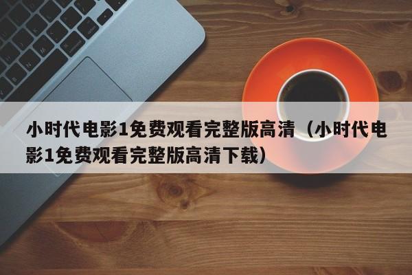 小时代电影1免费观看完整版高清（小时代电影1免费观看完整版高清下载）