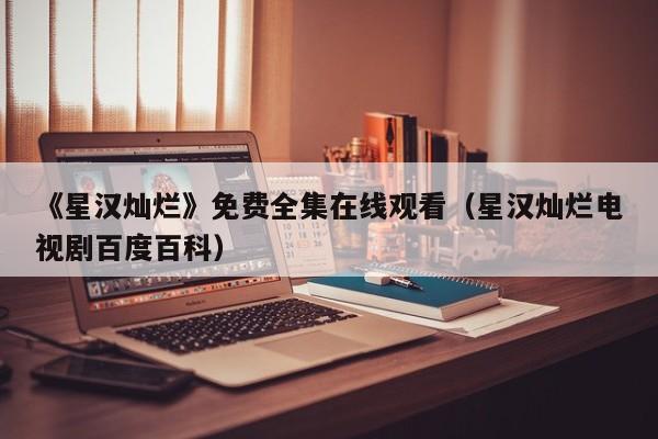 《星汉灿烂》免费全集在线观看（星汉灿烂电视剧百度百科）