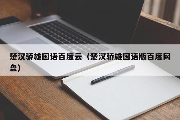 楚汉骄雄国语百度云（楚汉骄雄国语版百度网盘）