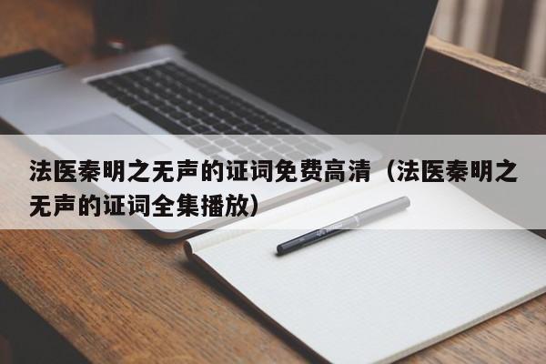 法医秦明之无声的证词免费高清（法医秦明之无声的证词全集播放）