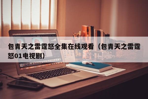 包青天之雷霆怒全集在线观看（包青天之雷霆怒01电视剧）