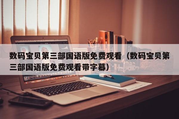 数码宝贝第三部国语版免费观看（数码宝贝第三部国语版免费观看带字幕）