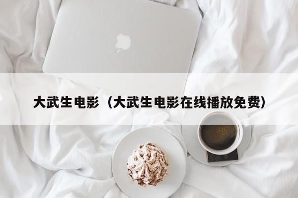 大武生电影（大武生电影在线播放免费）