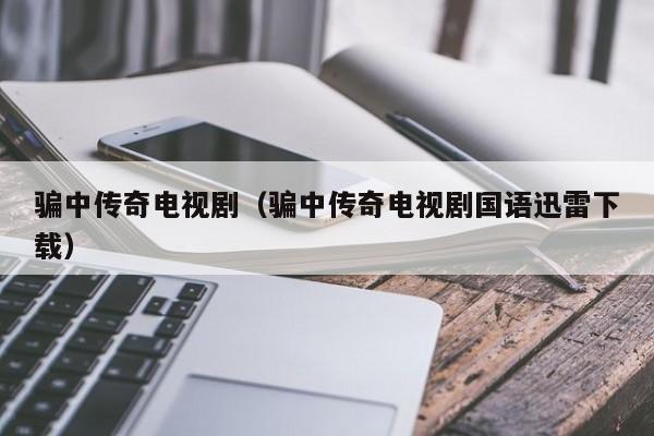 骗中传奇电视剧（骗中传奇电视剧国语迅雷下载）