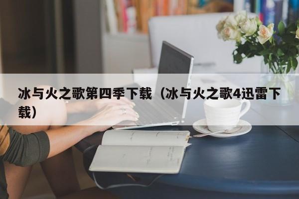 冰与火之歌第四季下载（冰与火之歌4迅雷下载）