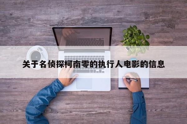 关于名侦探柯南零的执行人电影的信息