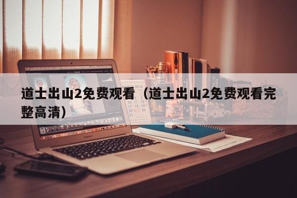 道士出山2免费观看（道士出山2免费观看完整高清）