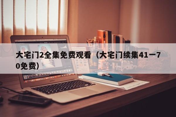 大宅门2全集免费观看（大宅门续集41一70免费）