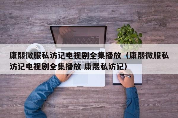 康熙微服私访记电视剧全集播放（康熙微服私访记电视剧全集播放 康熙私访记）