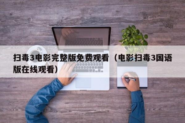 扫毒3电影完整版免费观看（电影扫毒3国语版在线观看）