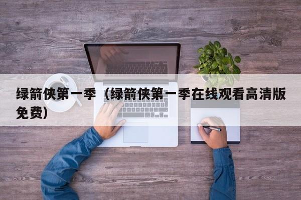 绿箭侠第一季（绿箭侠第一季在线观看高清版免费）