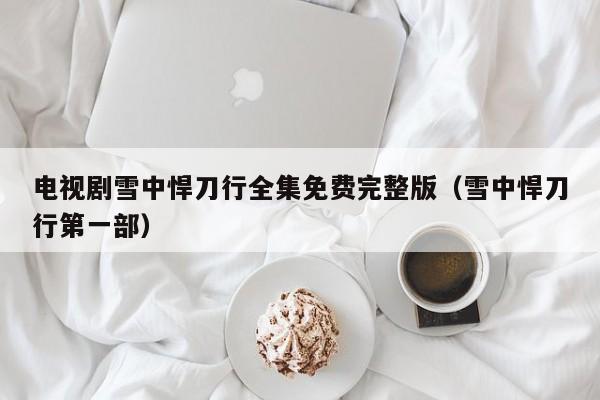 电视剧雪中悍刀行全集免费完整版（雪中悍刀行第一部）
