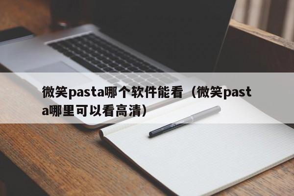 微笑pasta哪个软件能看（微笑pasta哪里可以看高清）