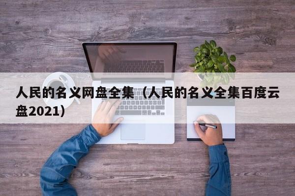 人民的名义网盘全集（人民的名义全集百度云盘2021）