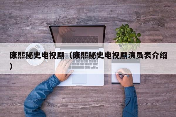 康熙秘史电视剧（康熙秘史电视剧演员表介绍）