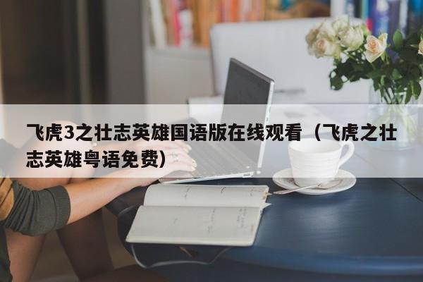 飞虎3之壮志英雄国语版在线观看（飞虎之壮志英雄粤语免费）