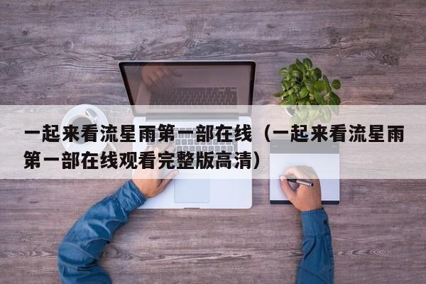 一起来看流星雨第一部在线（一起来看流星雨第一部在线观看完整版高清）