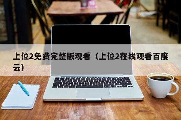 上位2免费完整版观看（上位2在线观看百度云）