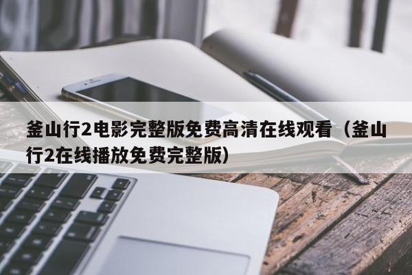 釜山行2电影完整版免费高清在线观看（釜山行2在线播放免费完整版）