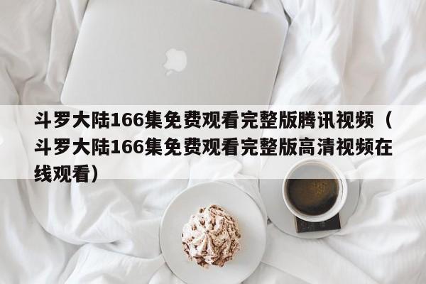 斗罗大陆166集免费观看完整版腾讯视频（斗罗大陆166集免费观看完整版高清视频在线观看）