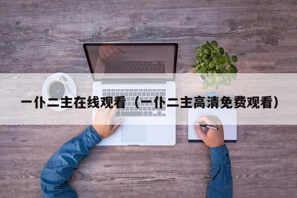 一仆二主在线观看（一仆二主高清免费观看）