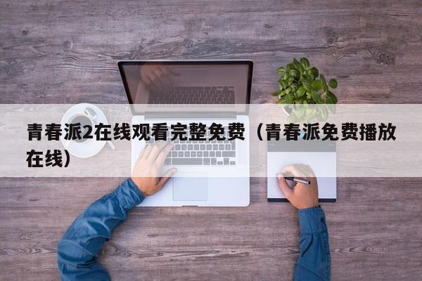 青春派2在线观看完整免费（青春派免费播放在线）