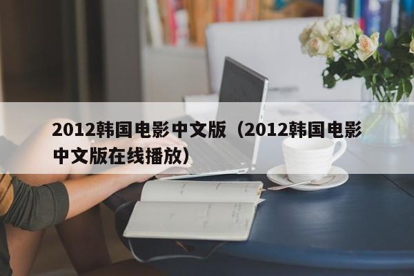 2012韩国电影中文版（2012韩国电影中文版在线播放）