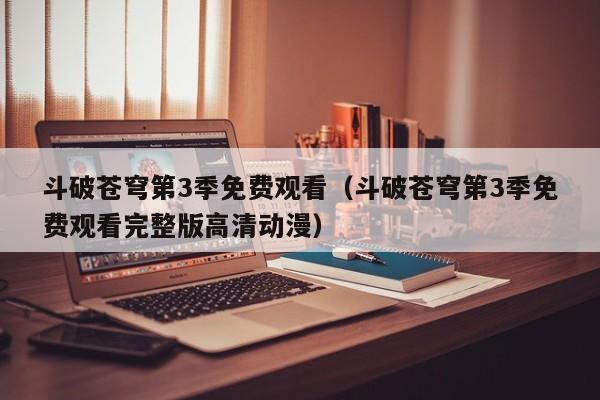 斗破苍穹第3季免费观看（斗破苍穹第3季免费观看完整版高清动漫）