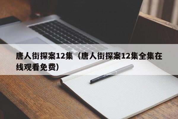 唐人街探案12集（唐人街探案12集全集在线观看免费）