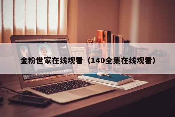 金粉世家在线观看（140全集在线观看）
