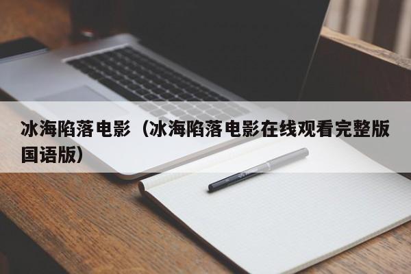 冰海陷落电影（冰海陷落电影在线观看完整版国语版）