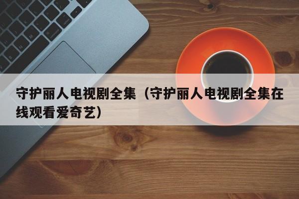 守护丽人电视剧全集（守护丽人电视剧全集在线观看爱奇艺）