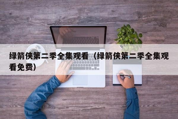 绿箭侠第二季全集观看（绿箭侠第二季全集观看免费）