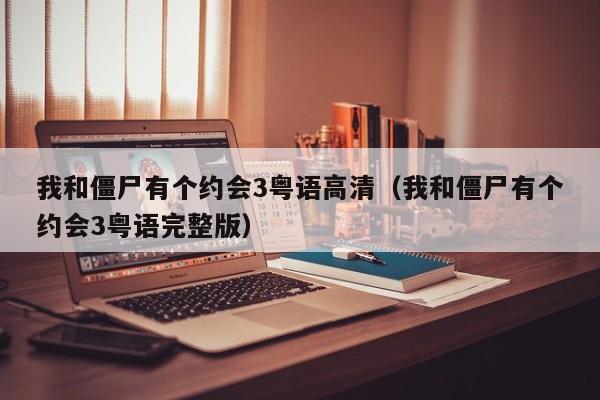 我和僵尸有个约会3粤语高清（我和僵尸有个约会3粤语完整版）