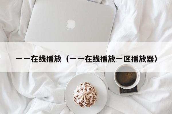 一一在线播放（一一在线播放一区播放器）