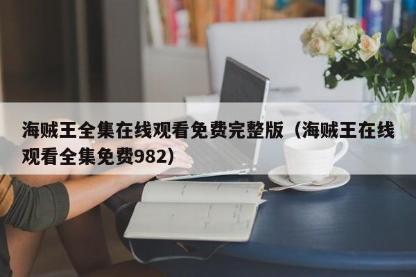 海贼王全集在线观看免费完整版（海贼王在线观看全集免费982）